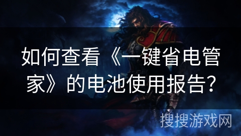 如何查看《一键省电管家》的电池使用报告？