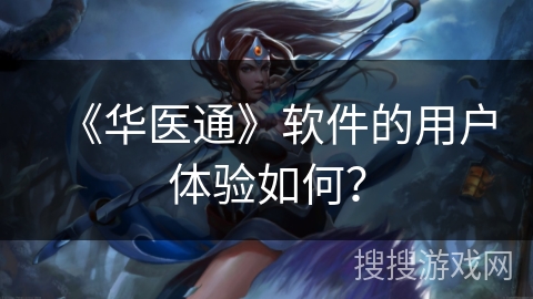 《华医通》软件的用户体验如何？
