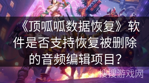 《顶呱呱数据恢复》软件是否支持恢复被删除的音频编辑项目？