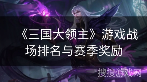 《三国大领主》游戏战场排名与赛季奖励