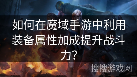 如何在魔域手游中利用装备属性加成提升战斗力？