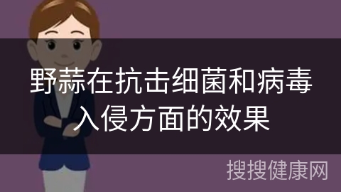 野蒜在抗击细菌和病毒入侵方面的效果