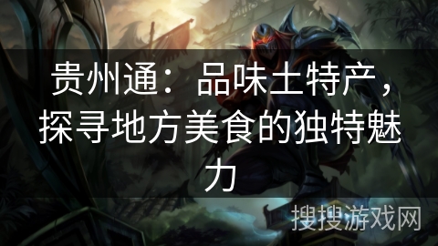 贵州通：品味土特产，探寻地方美食的独特魅力