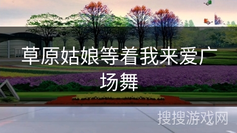 草原姑娘等着我来爱广场舞 草原姑娘等着我来爱广场舞