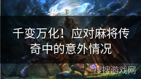 千变万化！应对麻将传奇中的意外情况