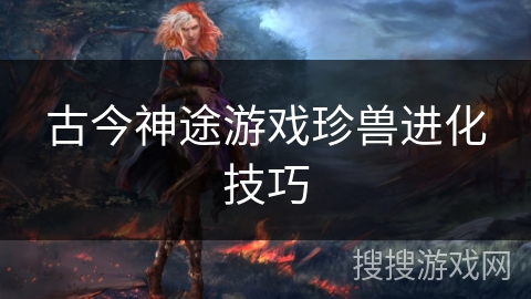 古今神途游戏珍兽进化技巧