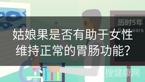 姑娘果是否有助于女性维持正常的胃肠功能？