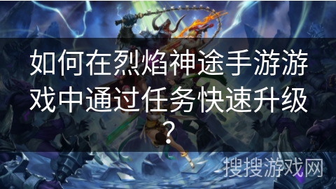 如何在烈焰神途手游游戏中通过任务快速升级？