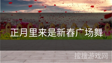 正月里来是新舂广场舞 正月里来是新舂广场舞