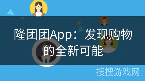 隆团团App:发现购物的全新可能 隆团团App:发现购物的全新可能