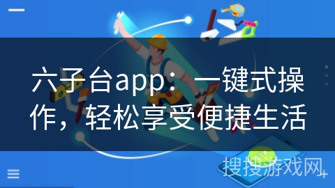 六子台app:一键式操作,轻松享受便捷生活 六子台app:一键式操作,轻松享受便捷生活