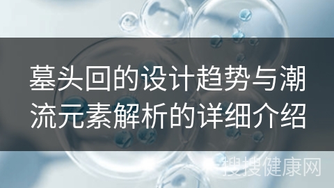 墓头回的设计趋势与潮流元素解析的详细介绍