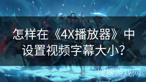 怎样在《4X播放器》中设置视频字幕大小？