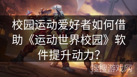 校园运动爱好者如何借助《运动世界校园》软件提升动力？
