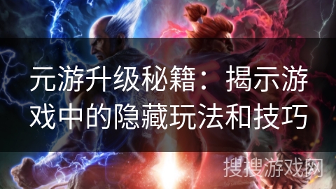 元游升级秘籍:揭示游戏中的隐藏玩法和技巧 元游升级秘籍:揭示游戏中的隐藏玩法和技巧
