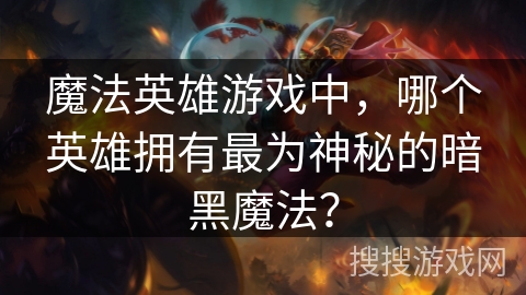 魔法英雄游戏中,哪个英雄拥有最为神秘的暗黑魔法? 魔法英雄游戏中,哪个英雄拥有最为神秘的暗黑魔法?
