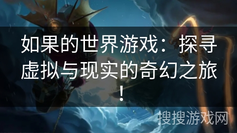 如果的世界游戏：探寻虚拟与现实的奇幻之旅！