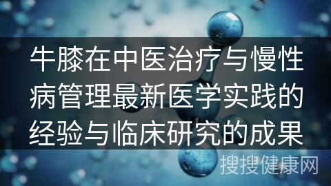 牛膝在中医治疗与慢性病管理最新医学实践的经验与临床研究的成果