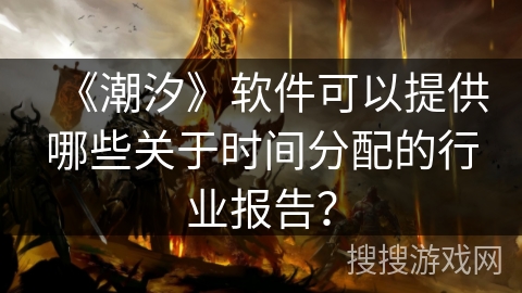 《潮汐》软件可以提供哪些关于时间分配的行业报告？