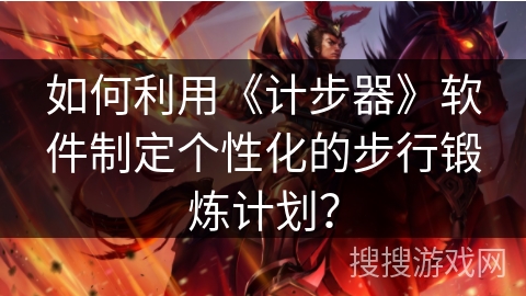 如何利用《计步器》软件制定个性化的步行锻炼计划？