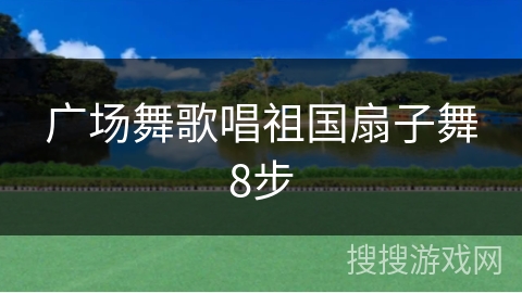广场舞歌唱祖国扇子舞8步 广场舞歌唱祖国扇子舞8步