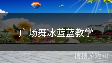广场舞冰蓝蓝教学 广场舞冰蓝蓝教学