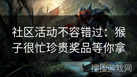 社区活动不容错过：猴子很忙珍贵奖品等你拿