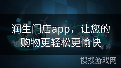 润生门店app,让您的购物更轻松更愉快 润生门店app,让您的购物更轻松更愉快