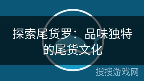 探索尾货罗：品味独特的尾货文化