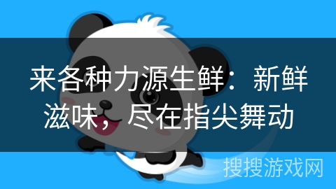 来各种力源生鲜：新鲜滋味，尽在指尖舞动