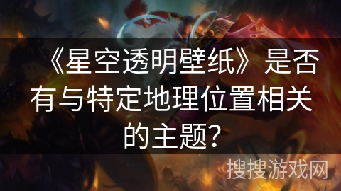 《星空透明壁纸》是否有与特定地理位置相关的主题？