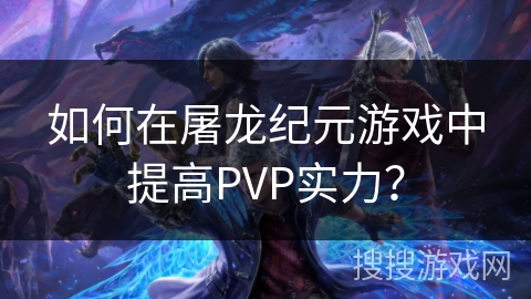 如何在屠龙纪元游戏中提高PVP实力? 如何在屠龙纪元游戏中提高PVP实力?