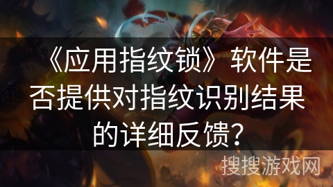 《应用指纹锁》软件是否提供对指纹识别结果的详细反馈? 《应用指纹锁》软件是否提供对指纹识别结果的详细反馈?