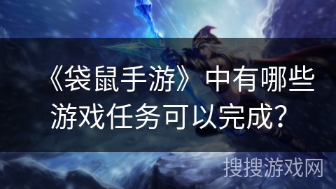 《袋鼠手游》中有哪些游戏任务可以完成？