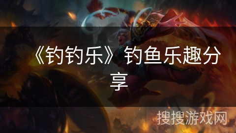 《钓钓乐》钓鱼乐趣分享 《钓钓乐》钓鱼乐趣分享