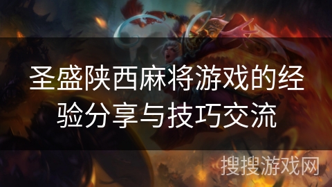 圣盛陕西麻将游戏的经验分享与技巧交流