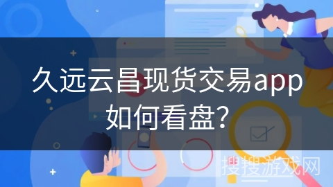 久远云昌现货交易app如何看盘？