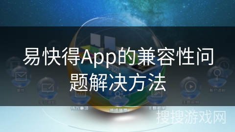 易快得App的兼容性问题解决方法 易快得App的兼容性问题解决方法