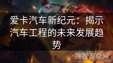 爱卡汽车新纪元：揭示汽车工程的未来发展趋势
