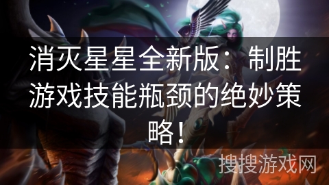 消灭星星全新版：制胜游戏技能瓶颈的绝妙策略！