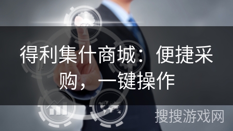 得利集什商城：便捷采购，一键操作