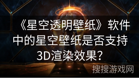 《星空透明壁纸》软件中的星空壁纸是否支持3D渲染效果？
