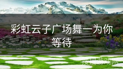 彩虹云子广场舞一为你等待