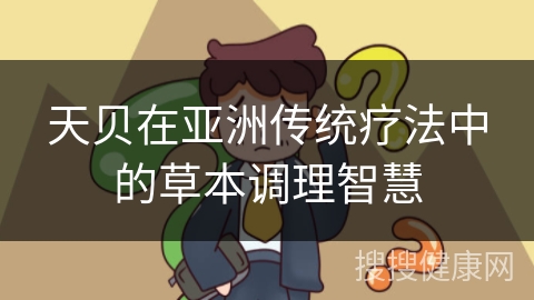 天贝在亚洲传统疗法中的草本调理智慧