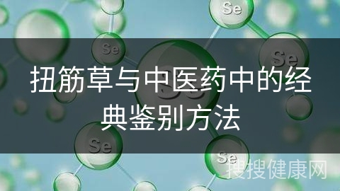 扭筋草与中医药中的经典鉴别方法