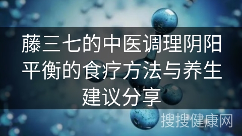 藤三七的中医调理阴阳平衡的食疗方法与养生建议分享