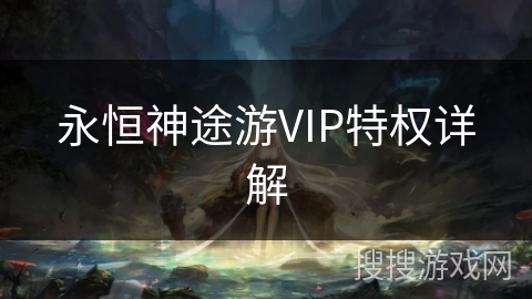 永恒神途游VIP特权详解