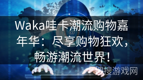 Waka哇卡潮流购物嘉年华：尽享购物狂欢，畅游潮流世界！