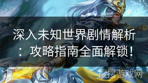 深入未知世界剧情解析：攻略指南全面解锁！