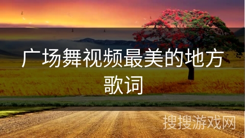 广场舞视频最美的地方歌词